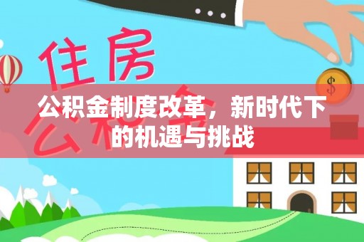 天门公积金制度改革，新时代下的机遇与挑战