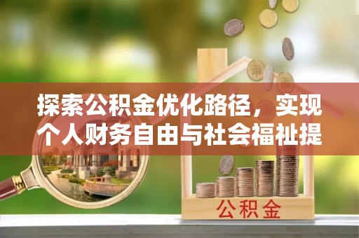 天门探索公积金优化路径，实现个人财务自由与社会福祉提升的桥梁