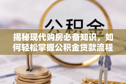 天门揭秘现代购房必备知识，如何轻松掌握公积金贷款流程