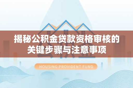 天门揭秘公积金贷款资格审核的关键步骤与注意事项