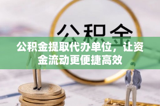 天门公积金提取代办单位，让资金流动更便捷高效