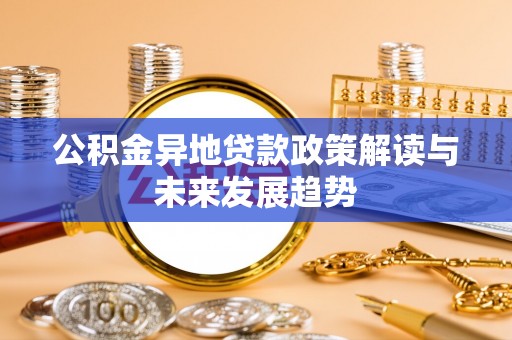 天门公积金异地贷款政策解读与未来发展趋势
