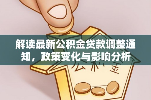 天门解读最新公积金贷款调整通知，政策变化与影响分析