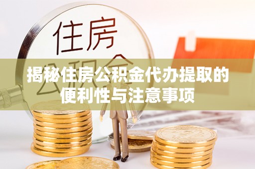 天门揭秘住房公积金代办提取的便利性与注意事项