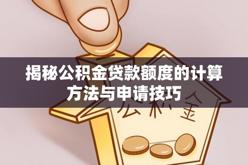 天门揭秘公积金贷款额度的计算方法与申请技巧