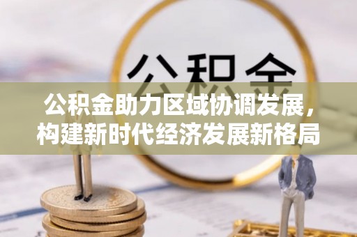天门公积金助力区域协调发展，构建新时代经济发展新格局