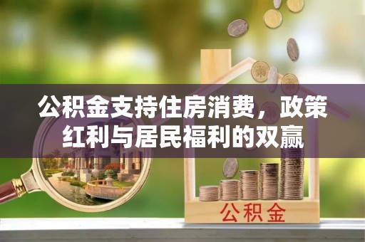天门公积金支持住房消费，政策红利与居民福利的双赢