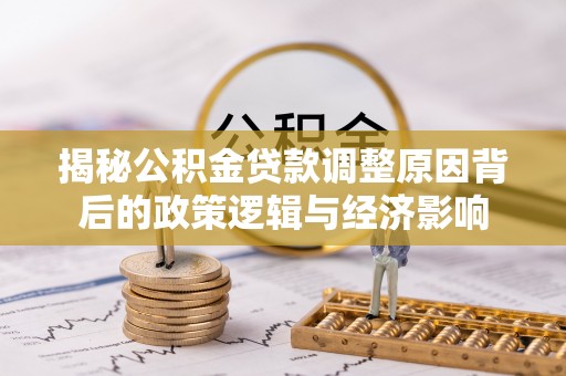 天门揭秘公积金贷款调整原因背后的政策逻辑与经济影响