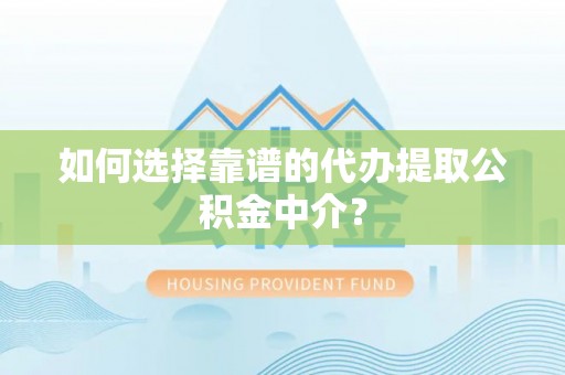 天门如何选择靠谱的代办提取公积金中介？