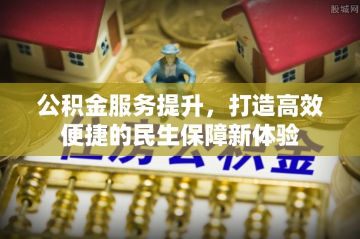 天门公积金服务提升，打造高效便捷的民生保障新体验