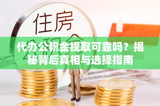天门代办公积金提取可靠吗？揭秘背后真相与选择指南