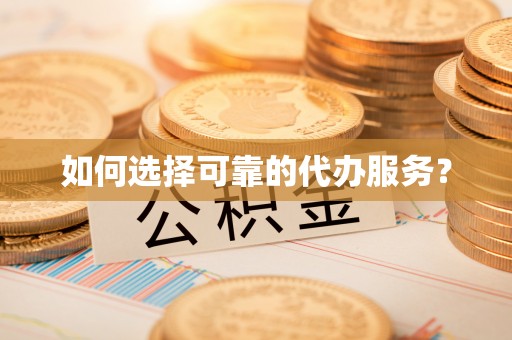 天门如何选择可靠的代办服务？