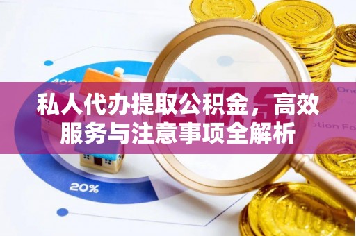 天门私人代办提取公积金，高效服务与注意事项全解析