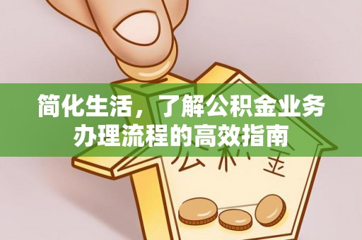 天门简化生活，了解公积金业务办理流程的高效指南