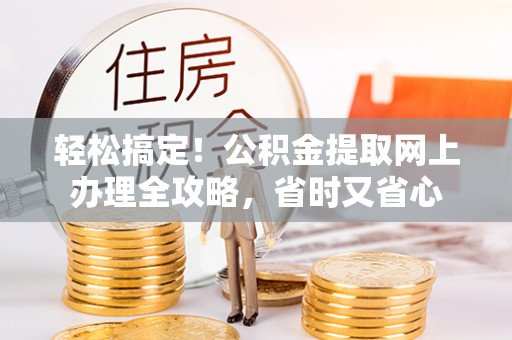 天门轻松搞定！公积金提取网上办理全攻略，省时又省心