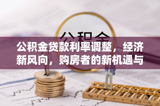 天门公积金贷款利率调整，经济新风向，购房者的新机遇与挑战