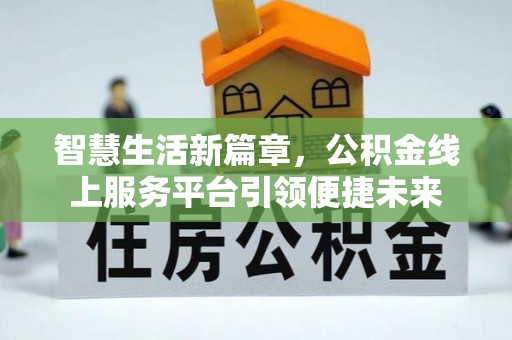 天门智慧生活新篇章，公积金线上服务平台引领便捷未来