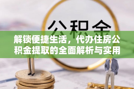 天门解锁便捷生活，代办住房公积金提取的全面解析与实用指南