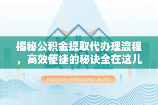 天门揭秘公积金提取代办理流程，高效便捷的秘诀全在这儿