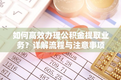 天门如何高效办理公积金提取业务？详解流程与注意事项