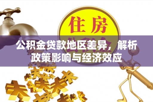 天门公积金贷款地区差异，解析政策影响与经济效应
