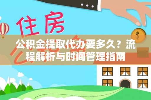 天门公积金提取代办要多久？流程解析与时间管理指南