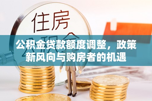 天门公积金贷款额度调整，政策新风向与购房者的机遇