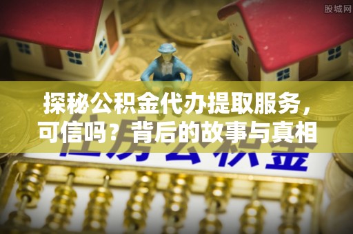 天门探秘公积金代办提取服务，可信吗？背后的故事与真相