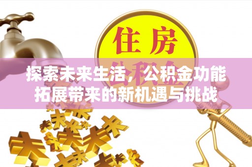 天门探索未来生活，公积金功能拓展带来的新机遇与挑战