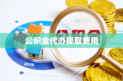 天门公积金代办提取费用