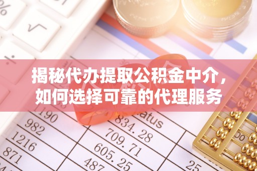 天门揭秘代办提取公积金中介，如何选择可靠的代理服务