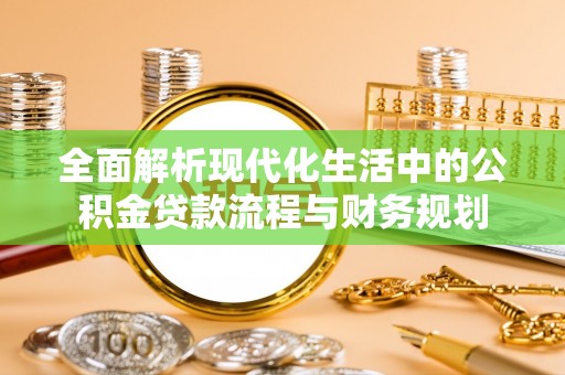 天门全面解析现代化生活中的公积金贷款流程与财务规划