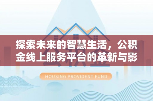 天门探索未来的智慧生活，公积金线上服务平台的革新与影响