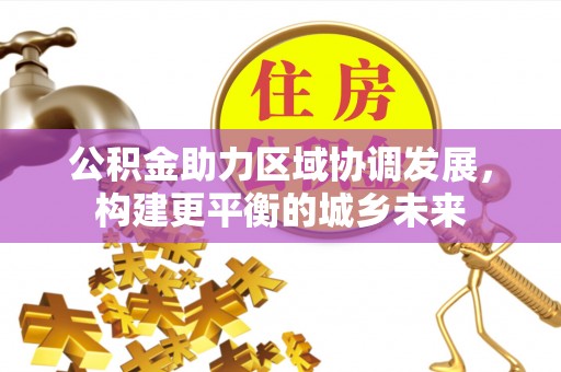 天门公积金助力区域协调发展，构建更平衡的城乡未来