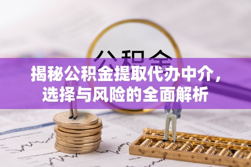天门揭秘公积金提取代办中介，选择与风险的全面解析