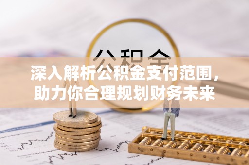 天门深入解析公积金支付范围，助力你合理规划财务未来