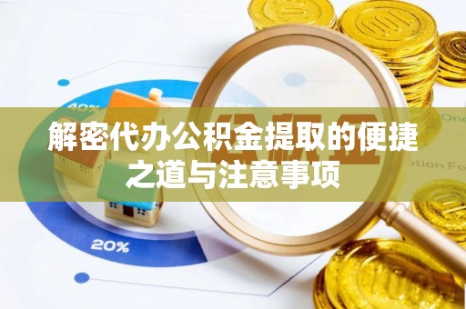 天门解密代办公积金提取的便捷之道与注意事项