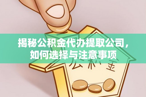 天门揭秘公积金代办提取公司，如何选择与注意事项
