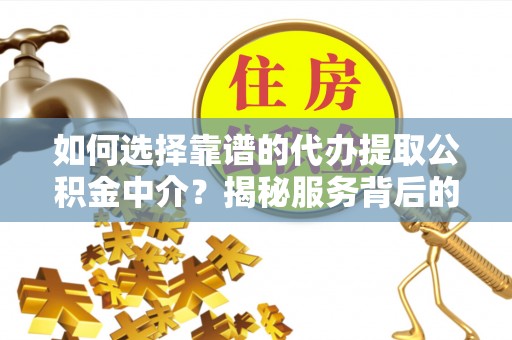 天门如何选择靠谱的代办提取公积金中介？揭秘服务背后的真相