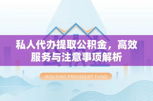 天门私人代办提取公积金，高效服务与注意事项解析