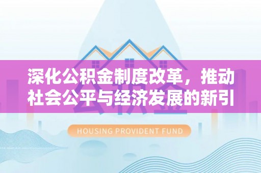 天门深化公积金制度改革，推动社会公平与经济发展的新引擎