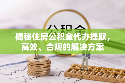 天门揭秘住房公积金代办提取，高效、合规的解决方案