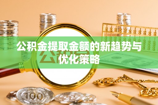 天门公积金提取金额的新趋势与优化策略