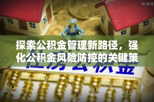 天门探索公积金管理新路径，强化公积金风险防控的关键策略