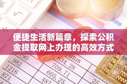 天门便捷生活新篇章，探索公积金提取网上办理的高效方式