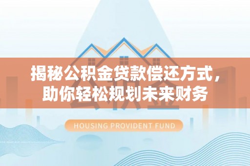 天门揭秘公积金贷款偿还方式，助你轻松规划未来财务