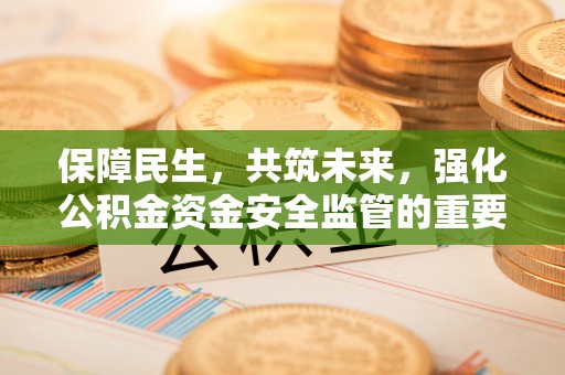 天门保障民生，共筑未来，强化公积金资金安全监管的重要性