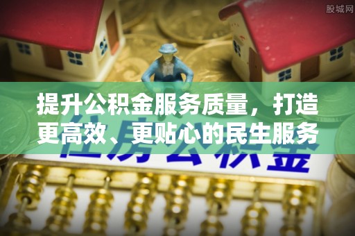 天门提升公积金服务质量，打造更高效、更贴心的民生服务体验