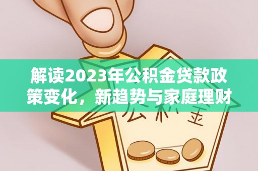 天门解读2023年公积金贷款政策变化，新趋势与家庭理财规划