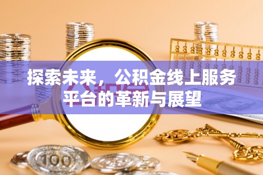 天门探索未来，公积金线上服务平台的革新与展望